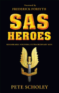 SAS Heroes: Remarkable Soldiers, Extraordinary Men. Pete Scholey