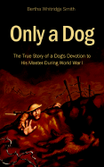 Only a Dog - The True Story of a Dog's Devotion to His Master During World War 1