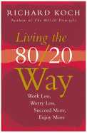 Living the 80/20 Way: Work Less, Worry Less, Succeed More, Enjoy More