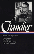 Chandler: Stories and Early Novels: Pulp Stories / The Big Sleep / Farewell, My Lovely / The High Window
