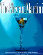 The Elegant Martini: Celebrating the Chef's Seductive Recipes for Appetizers and Libations