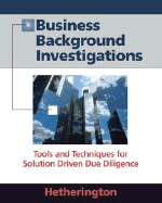Business Background Investigations: Tools and Techniques for Solution Driven Due Diligence