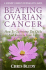Beating Ovarian Cancer: How to Overcome the Odds and Reclaim Your Life