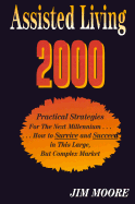 Assisted Living: Practical Strategies for the Next Millennium......How to Survive & Succeed in This Large, But Complex Market