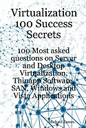 Virtualization 100 Success Secrets 100 Most Asked Questions on Server and Desktop Virtualization, Thinapp Software, San, Windows and Vista Applications