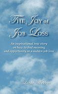 The Joy of Job Loss: An Inspirational True Story on How to Find Meaning and Opportunity in a Sudden Job Loss