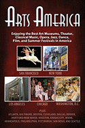 Arts America: Enjoying the Best Art Museums, Theater, Classical Music, Opera, Jazz, Dance, Film, and Summer Festivals in America