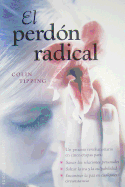 El Perdon Radical: Un Proceso Revolucionario en Cinco Etapas Para: Sanar las Relaciones Personales, Soltar la IRA y la Culpabilidad, Encontrar la Paz en Cualquier Circunstancia