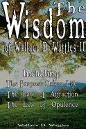 The Wisdom of Wallace D. Wattles II - Including: The Purpose Driven Life, the Law of Attraction & the Law of Opulence