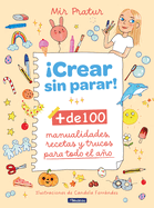 Crear Sin Parar!: + de 100 Manualidades, Recetas Y Trucos Para Todo El Ao / Cr Eate Non-Stop!