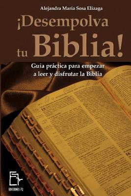 Desempolva tu Biblia!: Gua prctica para empezar a leer y disfrutar la Biblia - Sosa Elizaga, Alejandra Maria