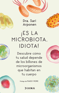 Es La Microbiota, Idiota!: Descubre Cmo Tu Salud Depende de Los Billones de Microorganismos Que Habitan En Tu Cuerpo: Descubre Cmo Tu Salud Depende de Los Billones de Microorganismos Que Habitan En Tu Cuerpo