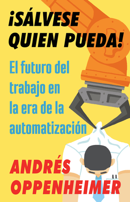 Slvese Quien Pueda! / The Robots Are Coming!: El Futuro del Trabajo En La Era de la Automatizacin - Oppenheimer, Andres