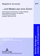 ... Und Medea War Eine Aerztin: Constructions of Femininity in Public Debates about Medical Education for Women in Germany and Austria Between 1870 and 1910