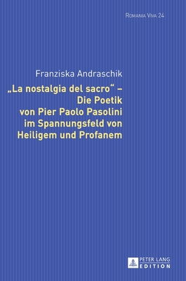 La Nostalgia del Sacro - Die Poetik Von Pier Paolo Pasolini Im Spannungsfeld Von Heiligem Und Profanem - Felten, Uta, and Andraschik, Franziska
