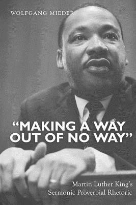 Making a Way Out of No Way: Martin Luther King's Sermonic Proverbial Rhetoric - Mieder, Wolfgang