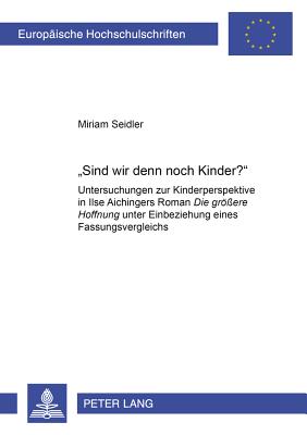 Sind Wir Denn Noch Kinder??: Untersuchungen Zur Kinderperspektive in Ilse Aichingers Roman Die Groe?ere Hoffnung Unter Einbeziehung Eines Fassungsvergleichs - Seidler, Miriam