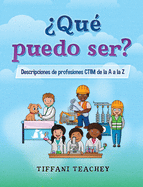 Qu puedo ser? Descripciones de profesiones CTIM de la A a la Z: What Can I Be? STEM Careers from A to Z (Spanish)
