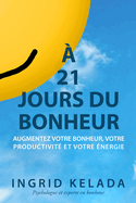  21 jours du bonheur: Augmentez votre bonheur, votre productivit et votre nergie