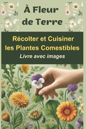  Fleur de Terre: Rcolter et Cuisiner les Plantes Comestibles