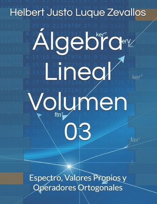 lgebra Lineal Volumen 03: Espectro, Valores Propios y Operadores Ortogonales - Luque Zevallos, Helbert Justo