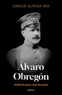 lvaro Obregn: Caudillo del Pasado, Espejo del Presente / lvaro Obregn: Leader of the Past, Mirror of the Present