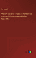 lteste Geschichte der Schsischen Schweiz nebst den frhesten topographischen Nachrichten