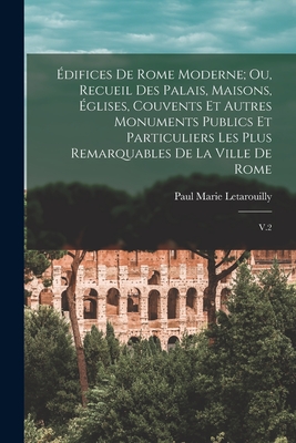 difices de Rome moderne; ou, Recueil des palais, maisons, glises, couvents et autres monuments publics et particuliers les plus remarquables de la ville de Rome: V.2 - Letarouilly, Paul Marie