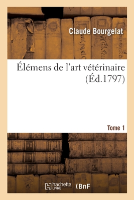 lmens de l'Art Vtrinaire. Tome 1 - Bourgelat, Claude