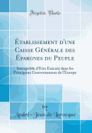 tablissement d'une Caisse Gnrale des pargnes du Peuple: Susceptible d'tre Excut dans les Principaux Gouvernemens de l'Europe (Classic Reprint)