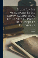 tude sur les Mtaphores et les Comparaisons Dans les OEuvres en Prose de Snque le Philosophe