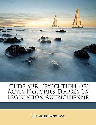 tude Sur l'Excution Des Actes Notoris d'Aprs La Lgislation Autrichienne - Pappafava, Vladimir