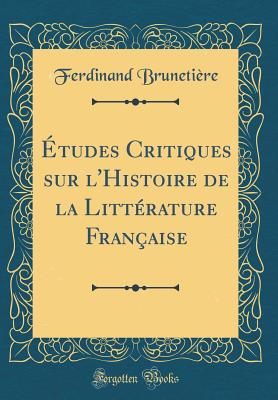 tudes Critiques sur l'Histoire de la Littrature Franaise (Classic Reprint) - Brunetire, Ferdinand