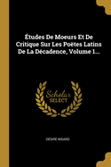 tudes De Moeurs Et De Critique Sur Les Potes Latins De La Dcadence, Volume 1...