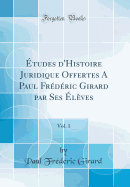 tudes d'Histoire Juridique Offertes A Paul Frdric Girard par Ses lves, Vol. 1 (Classic Reprint)