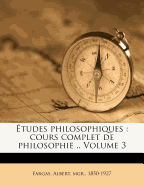 tudes Philosophiques: Cours Complet de Philosophie .. Volume 3