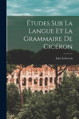 tudes Sur La Langue Et La Grammaire De Cicron - Lebreton, Jules