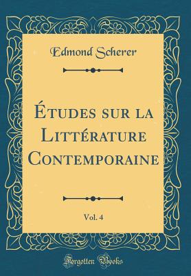 tudes sur la Littrature Contemporaine, Vol. 4 (Classic Reprint) - Scherer, Edmond