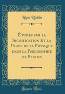 tudes sur la Signification Et la Place de la Physique dans la Philosophie de Platon (Classic Reprint)