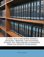 tudes Sur l'Ancienne France: Histoire, Moeurs, Institutions, d'Aprs Les Documents Conservs Dans Les Dpots d'Archives