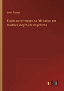 tudes sur le vinaigre, sa fabrication, ses maladies, moyens de les prvenir