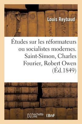 tudes Sur Les Rformateurs Ou Socialistes Modernes. Saint-Simon, Charles Fourier, Robert Owen - Reybaud, Louis