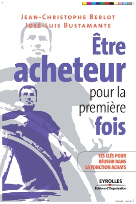 tre acheteur pour la premire fois: Les cls pour russir dans la fonction achats - Berlot, Jean-Christophe, and Bustamante, Jos-Luis