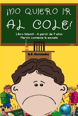 no Quiero IR Al Cole!: Libro Infantil (a Partir de 7 Aos). Mart?n Comienza La Escuela - Hernandez, A P