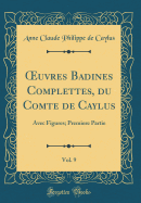 uvres Badines Complettes, du Comte de Caylus, Vol. 9: Avec Figures; Premiere Partie (Classic Reprint)