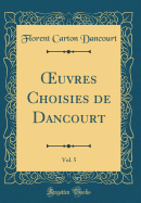 uvres Choisies de Dancourt, Vol. 5 (Classic Reprint)