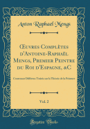 uvres Compl?tes d'Antoine-Rapha?l Mengs, Premier Peintre du Roi d'Espagne, &C, Vol. 2: Contenant Diff?rens Trait?s sur la Th?orie de la Peinture (Classic Reprint)