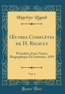 uvres Compl?tes de H. Rigault, Vol. 4: Pr?c?d?es d'une Notice Biographique Et Litt?raire, 1859 (Classic Reprint)
