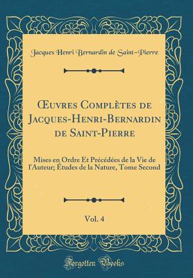 uvres Compl?tes de Jacques-Henri-Bernardin de Saint-Pierre, Vol. 4: Mises en Ordre Et Pr?c?d?es de la Vie de l'Auteur; ?tudes de la Nature, Tome Second (Classic Reprint) - Saint-Pierre, Jacques Henri Bernardin de