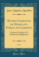 uvres Compl?tes de Massillon, ?v?que de Clermont, Vol. 7: Oraisons Fun?bres Et Professions Religieuses (Classic Reprint)